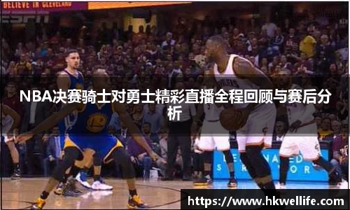 NBA决赛骑士对勇士精彩直播全程回顾与赛后分析