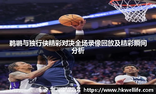 鹈鹕与独行侠精彩对决全场录像回放及精彩瞬间分析
