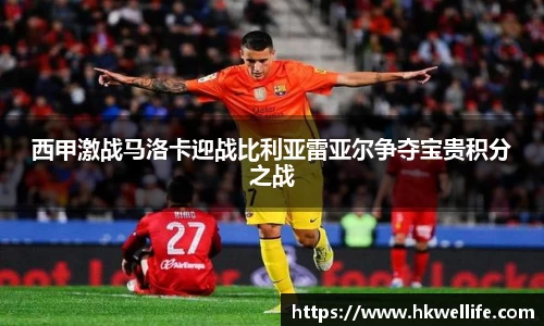 西甲激战马洛卡迎战比利亚雷亚尔争夺宝贵积分之战